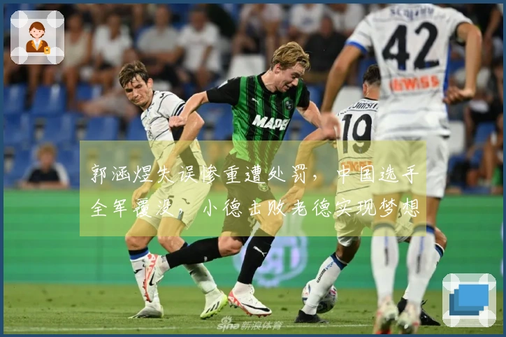 郭涵煜失误惨重遭处罚，中国选手全军覆没，小德击败老德实现梦想