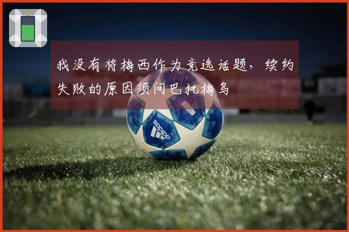 我没有将梅西作为竞选话题，续约失败的原因须问巴托梅乌