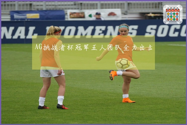 AG挑战者杯冠军五人团队全力出击