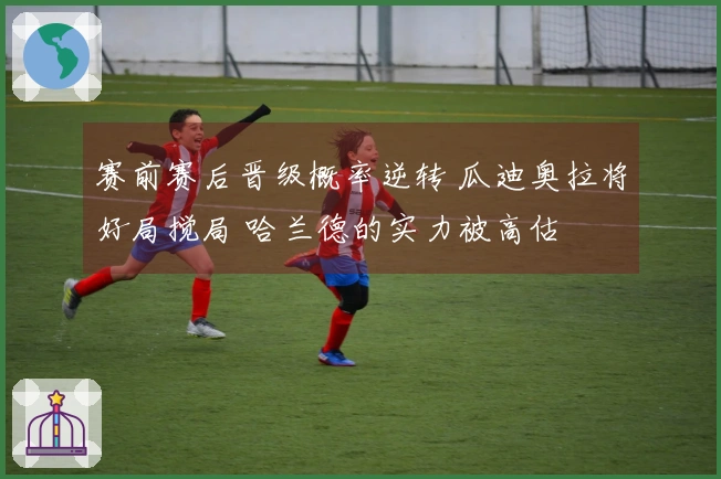 赛前赛后晋级概率逆转 瓜迪奥拉将好局搅局 哈兰德的实力被高估