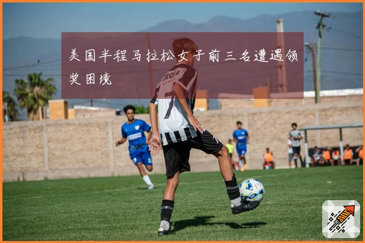 美国半程马拉松女子前三名遭遇领奖困境