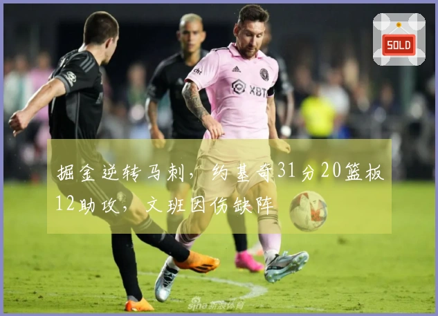 掘金逆转马刺，约基奇31分20篮板12助攻，文班因伤缺阵