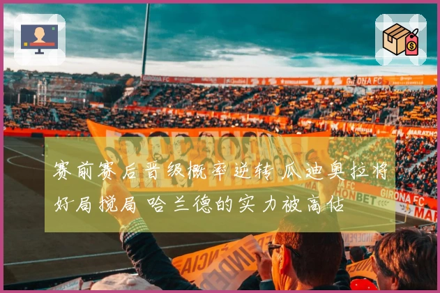 赛前赛后晋级概率逆转 瓜迪奥拉将好局搅局 哈兰德的实力被高估