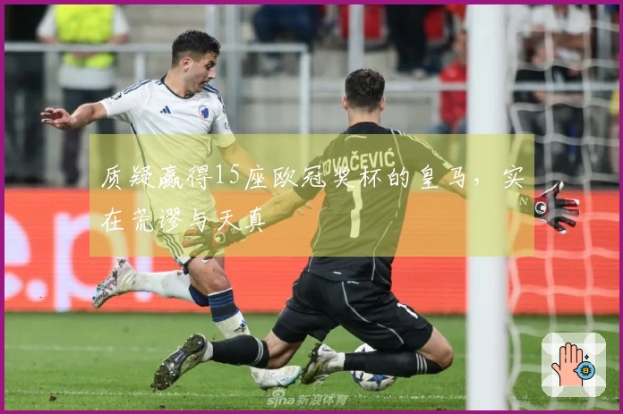 质疑赢得15座欧冠奖杯的皇马，实在荒谬与天真