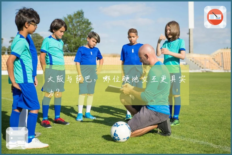 大阪与萨巴，哪位硬地女王更具实力？