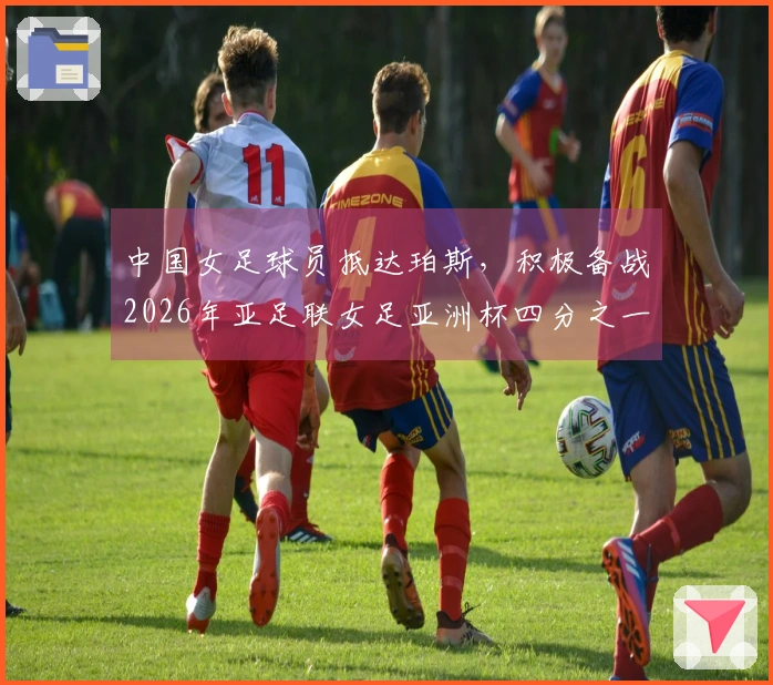中国女足球员抵达珀斯，积极备战2026年亚足联女足亚洲杯四分之一决赛