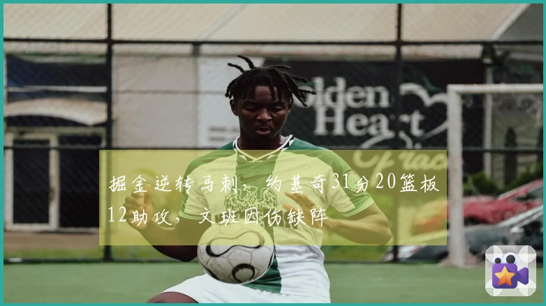 掘金逆转马刺，约基奇31分20篮板12助攻，文班因伤缺阵