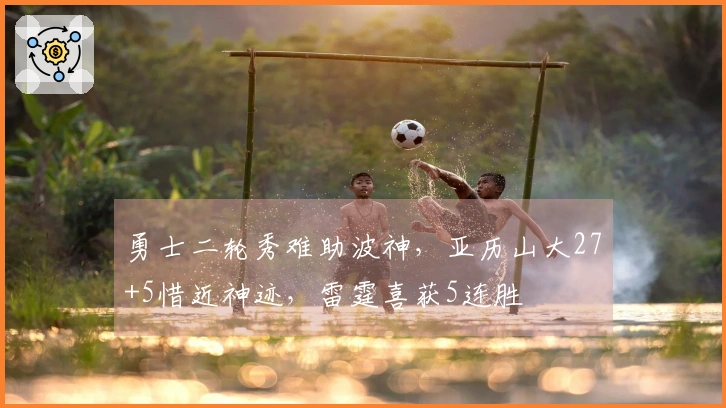 勇士二轮秀难助波神，亚历山大27+5惜近神迹，雷霆喜获5连胜