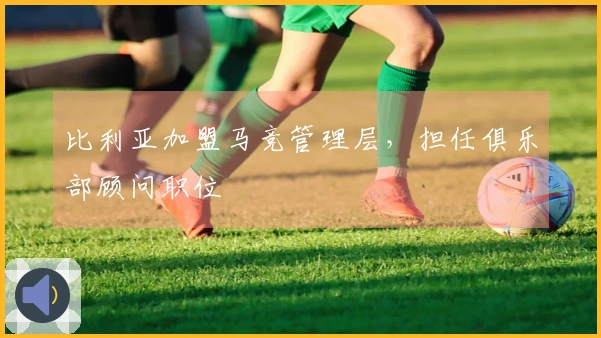 比利亚加盟马竞管理层，担任俱乐部顾问职位