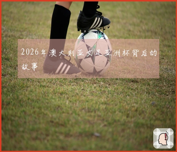 2026年澳大利亚女足亚洲杯背后的故事