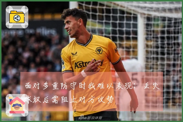 面对多重防守时我难以表现；丢失球权后需阻止对方攻势